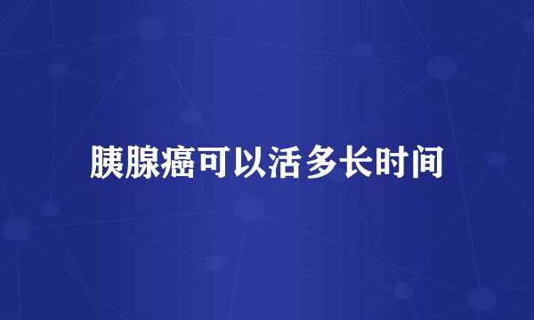胰腺癌可以活多长时间