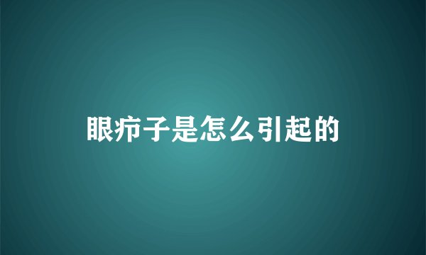 眼疖子是怎么引起的