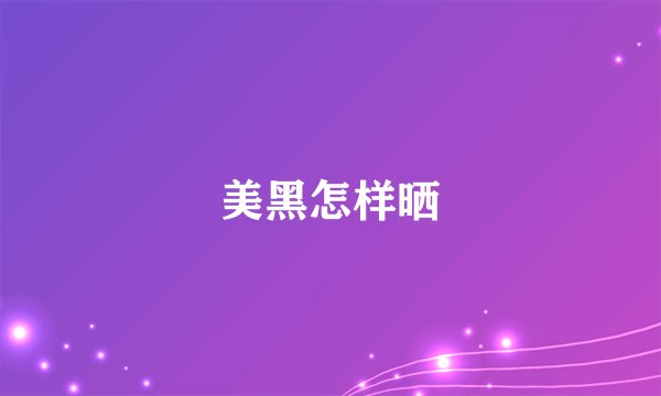 美黑怎样晒