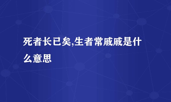 死者长已矣,生者常戚戚是什么意思