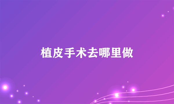 植皮手术去哪里做