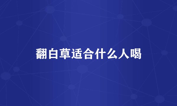 翻白草适合什么人喝