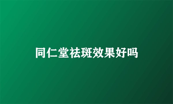 同仁堂祛斑效果好吗