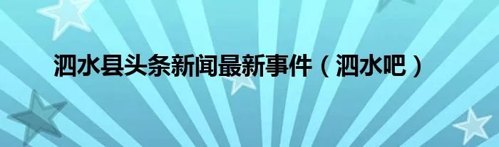 泗水县头条新闻最新事件（泗水吧）