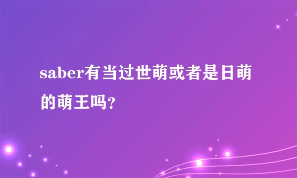 saber有当过世萌或者是日萌的萌王吗?