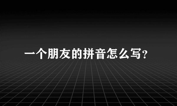 一个朋友的拼音怎么写？