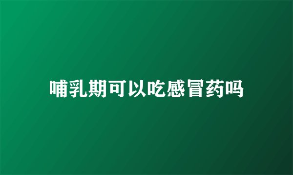 哺乳期可以吃感冒药吗