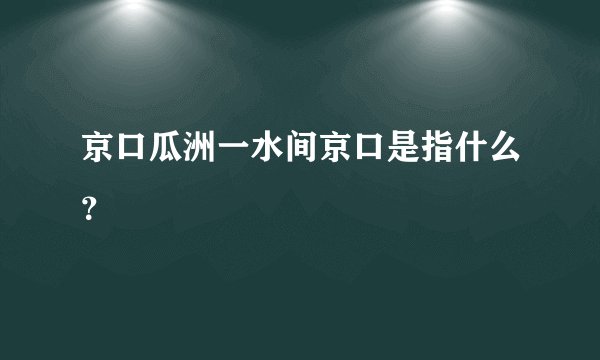 京口瓜洲一水间京口是指什么?