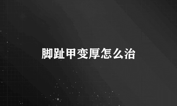 脚趾甲变厚怎么治
