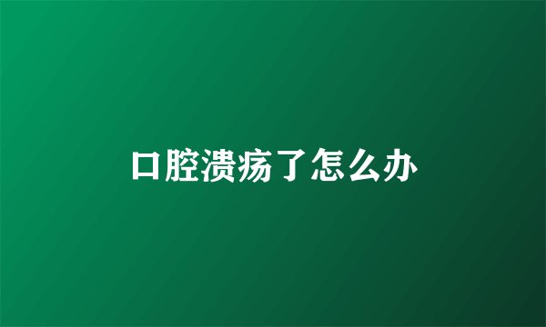 口腔溃疡了怎么办