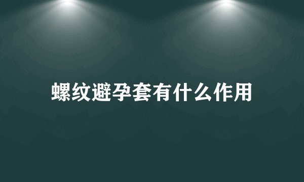 螺纹避孕套有什么作用