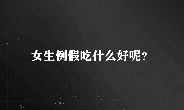 女生例假吃什么好呢？