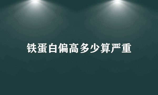 铁蛋白偏高多少算严重