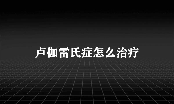 卢伽雷氏症怎么治疗