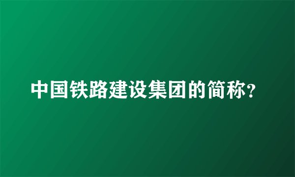 中国铁路建设集团的简称？