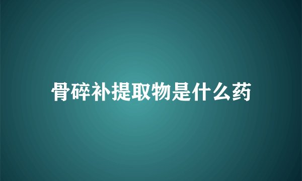 骨碎补提取物是什么药
