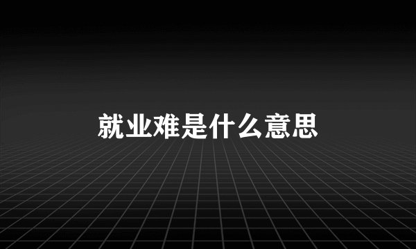 就业难是什么意思