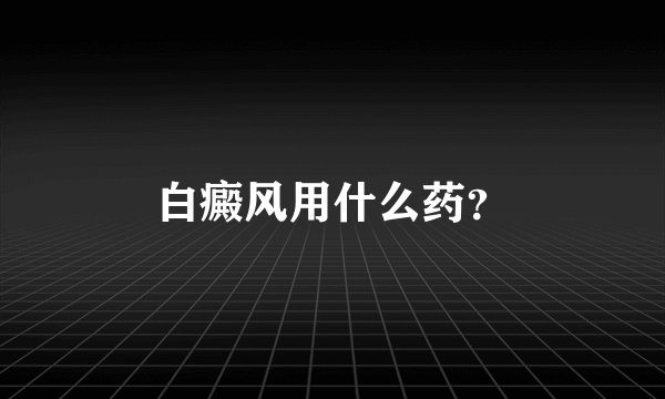 白癜风用什么药？