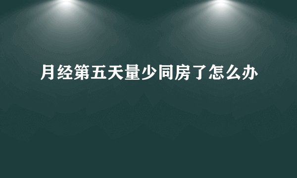 月经第五天量少同房了怎么办
