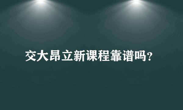 交大昂立新课程靠谱吗？
