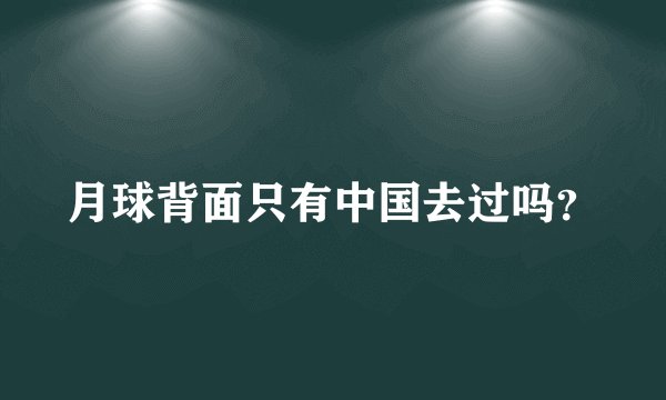 月球背面只有中国去过吗？