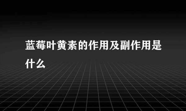 蓝莓叶黄素的作用及副作用是什么