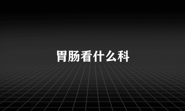 胃肠看什么科