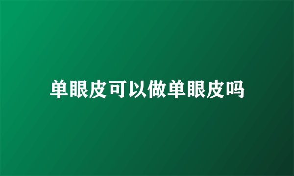 单眼皮可以做单眼皮吗