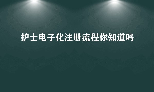 护士电子化注册流程你知道吗