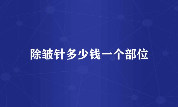 除皱针多少钱一个部位