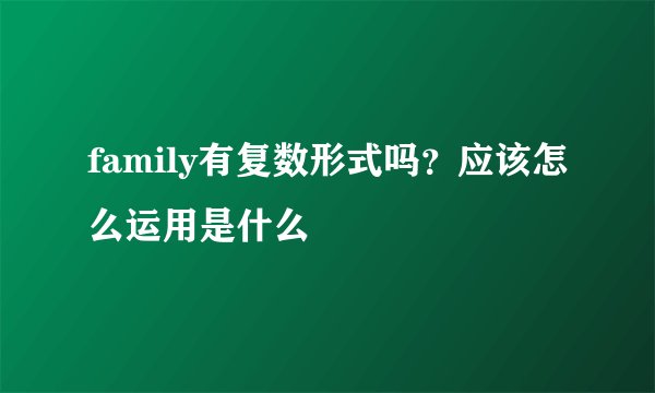 family有复数形式吗?应该怎么运用是什么