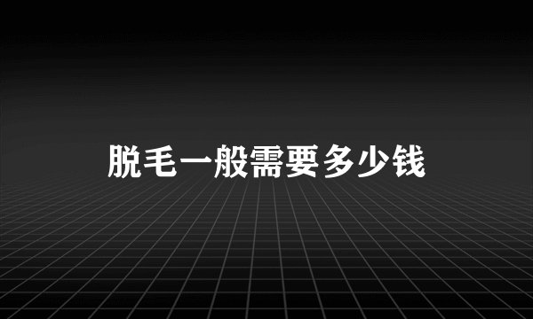 脱毛一般需要多少钱