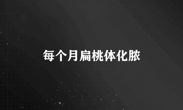 每个月扁桃体化脓