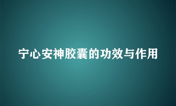 宁心安神胶囊的功效与作用