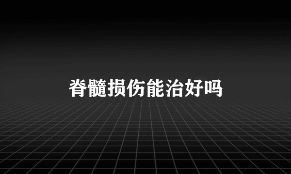 脊髓损伤能治好吗