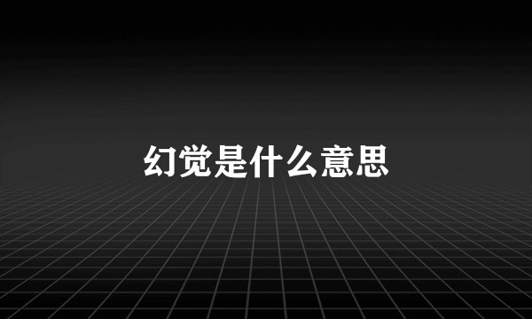 幻觉是什么意思