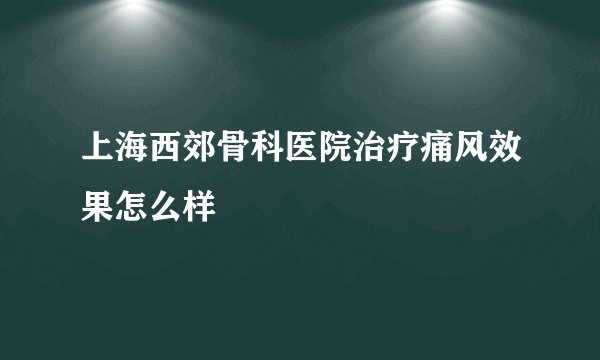 上海西郊骨科医院治疗痛风效果怎么样