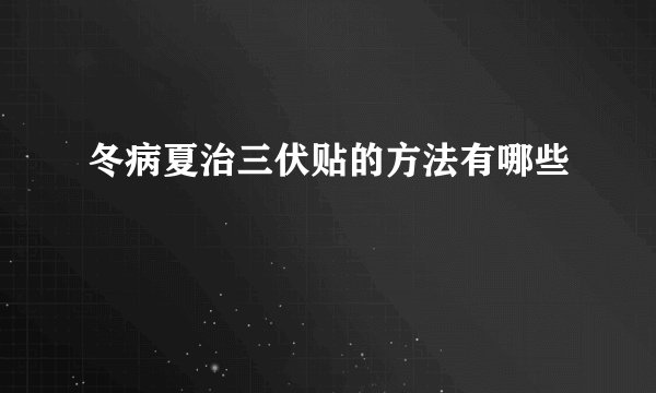冬病夏治三伏贴的方法有哪些