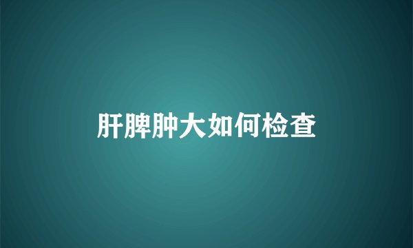 肝脾肿大如何检查