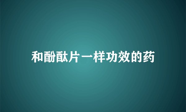 和酚酞片一样功效的药