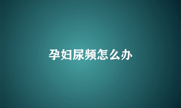 孕妇尿频怎么办