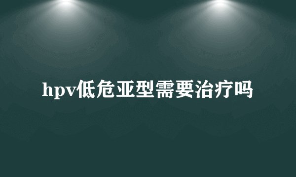hpv低危亚型需要治疗吗