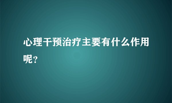 心理干预治疗主要有什么作用呢？