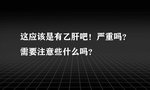 这应该是有乙肝吧！严重吗？需要注意些什么吗？