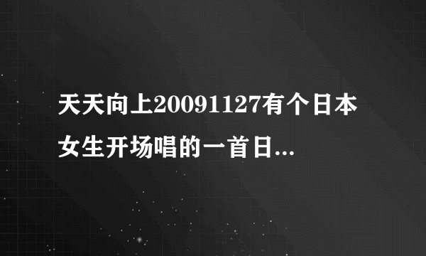 天天向上20091127有个日本女生开场唱的一首日语歌叫什么名字啊
