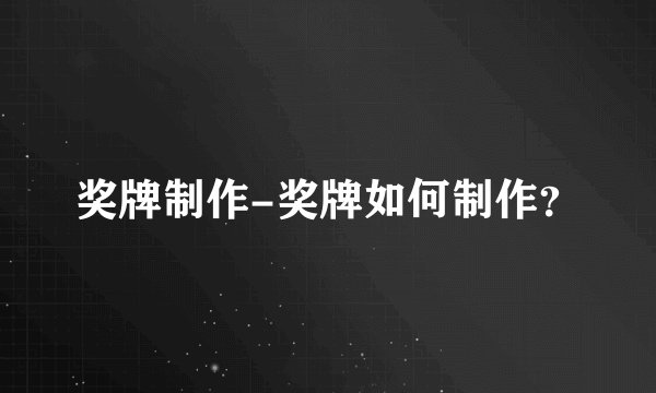 奖牌制作-奖牌如何制作？