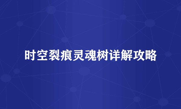 时空裂痕灵魂树详解攻略