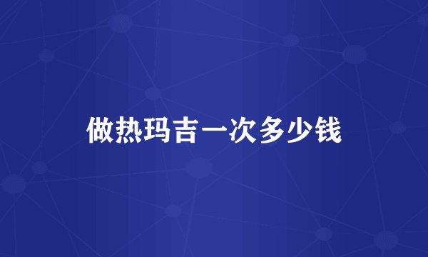 做热玛吉一次多少钱