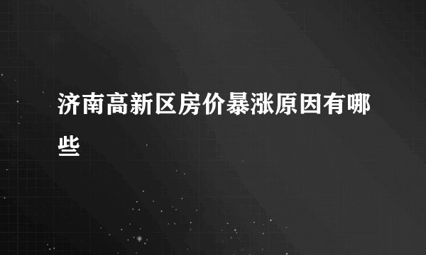 济南高新区房价暴涨原因有哪些