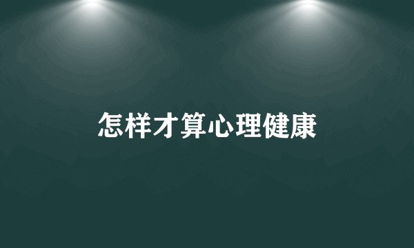 怎样才算心理健康